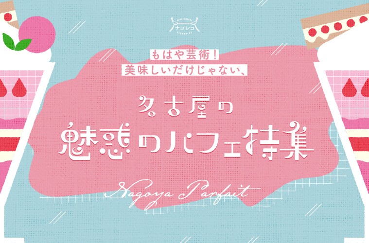 もはや芸術！美味しいだけじゃない、名古屋の魅惑のパフェ特集
