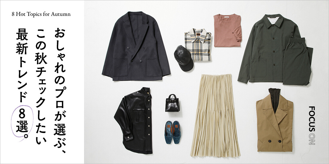 おしゃれのプロが選ぶ、この秋チェックしたい最新トレンド8選。 | FOCUS ON | UNITED ARROWS